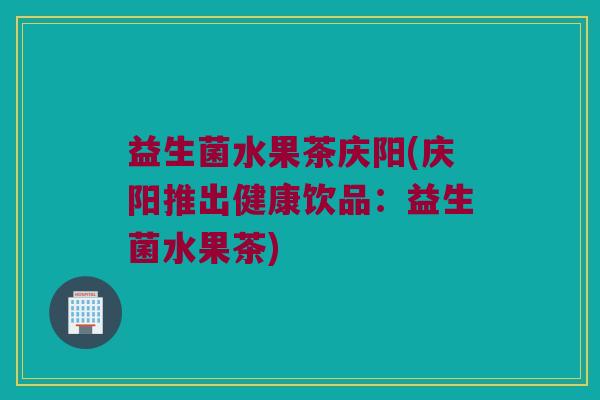 益生菌水果茶庆阳(庆阳推出健康饮品：益生菌水果茶)
