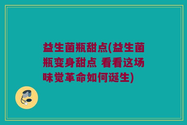 益生菌瓶甜点(益生菌瓶变身甜点 看看这场味觉革命如何诞生) 益生菌瓶甜点(益生菌瓶变身甜点 看看这场味觉革命如何诞生)