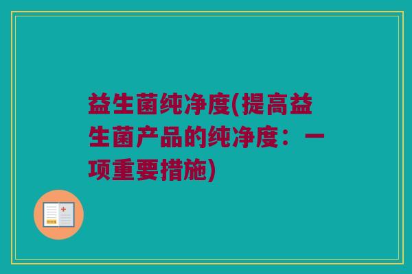 益生菌纯净度(提高益生菌产品的纯净度：一项重要措施)