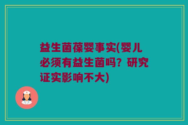 益生菌葆婴事实(婴儿必须有益生菌吗？研究证实影响不大)