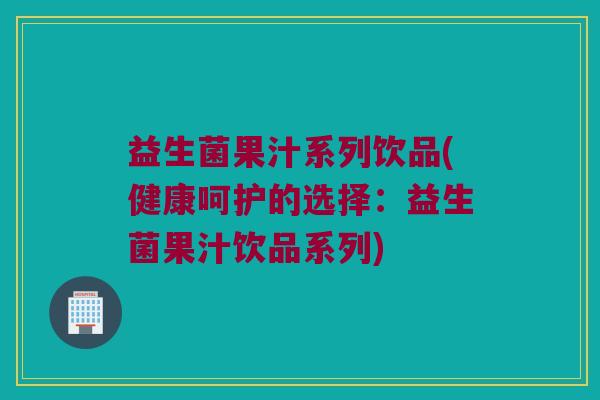益生菌果汁系列饮品(健康呵护的选择：益生菌果汁饮品系列)