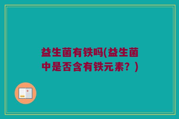 益生菌有铁吗(益生菌中是否含有铁元素？)