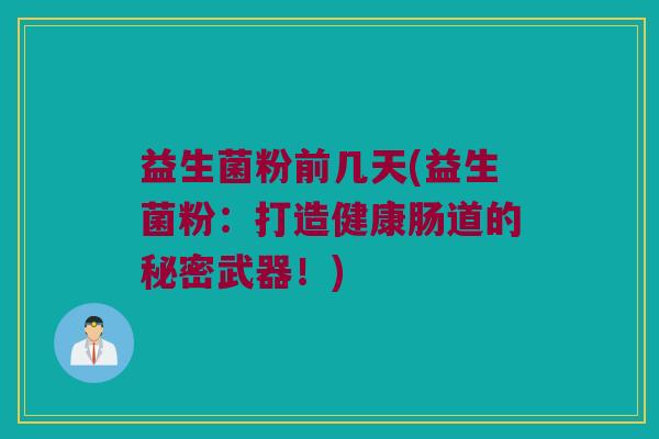 益生菌粉前几天(益生菌粉：打造健康肠道的秘密武器！)