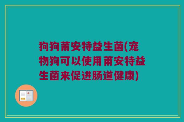 狗狗莆安特益生菌(宠物狗可以使用莆安特益生菌来促进肠道健康)