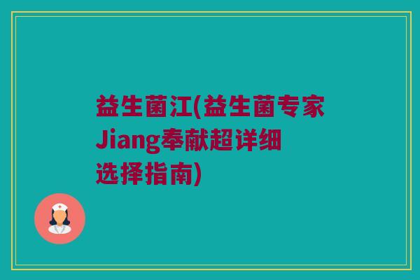 益生菌江(益生菌专家Jiang奉献超详细选择指南)