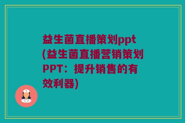 益生菌直播策划ppt(益生菌直播营销策划PPT：提升销售的有效利器)