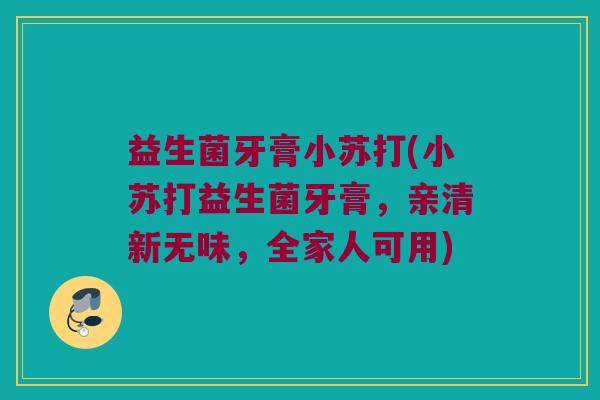 益生菌牙膏小苏打(小苏打益生菌牙膏，亲清新无味，全家人可用)