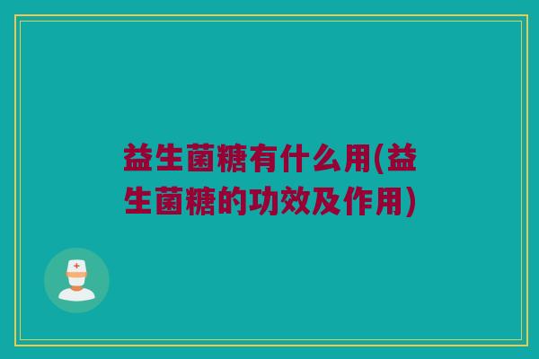 益生菌糖有什么用(益生菌糖的功效及作用)
