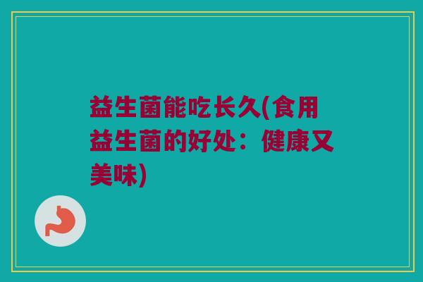 益生菌能吃长久(食用益生菌的好处：健康又美味)