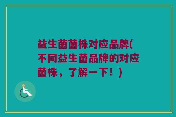 益生菌菌株对应品牌(不同益生菌品牌的对应菌株，了解一下！)