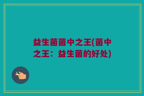 益生菌菌中之王(菌中之王：益生菌的好处)