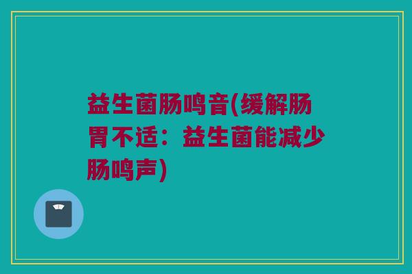 益生菌肠鸣音(缓解肠胃不适：益生菌能减少肠鸣声)