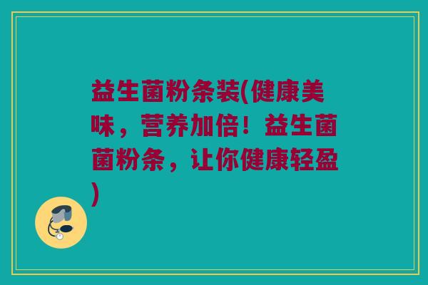 益生菌粉条装(健康美味，营养加倍！益生菌菌粉条，让你健康轻盈)