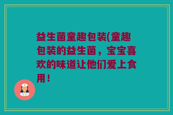 益生菌童趣包装(童趣包装的益生菌，宝宝喜欢的味道让他们爱上食用！