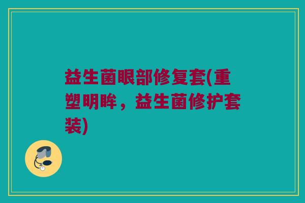 益生菌眼部修复套(重塑明眸，益生菌修护套装)
