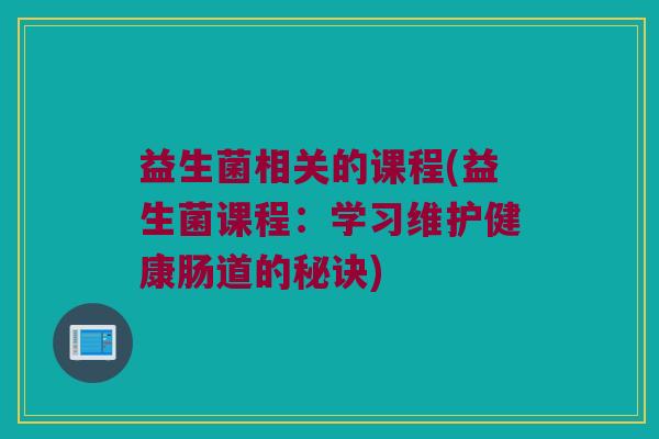 益生菌相关的课程(益生菌课程：学习维护健康肠道的秘诀)