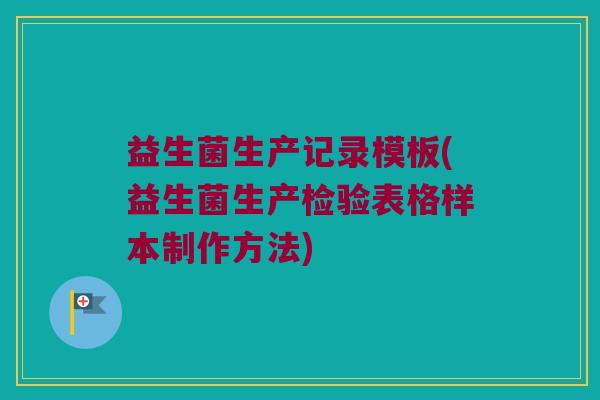 益生菌生产记录模板(益生菌生产检验表格样本制作方法)