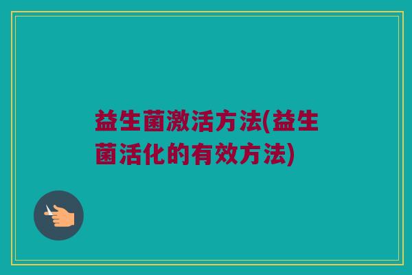益生菌激活方法(益生菌活化的有效方法)