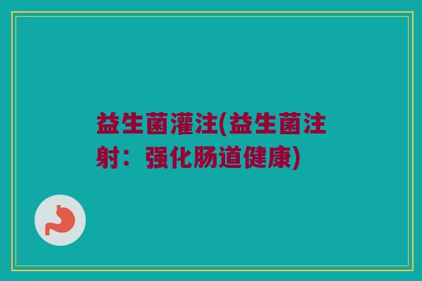 益生菌灌注(益生菌注射：强化肠道健康)