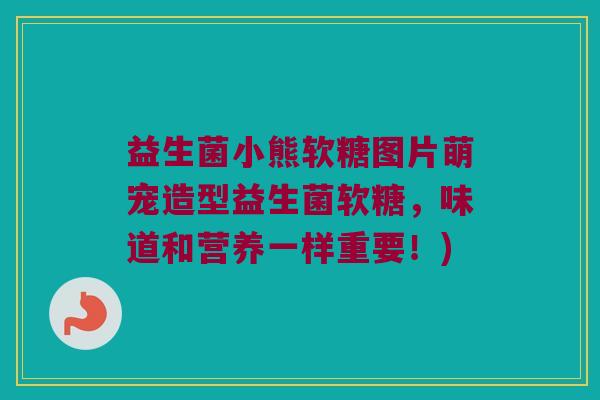 益生菌小熊软糖图片萌宠造型益生菌软糖，味道和营养一样重要！)