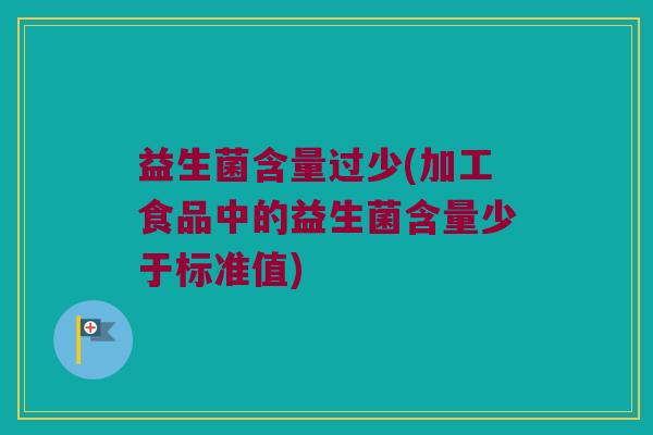 益生菌含量过少(加工食品中的益生菌含量少于标准值)
