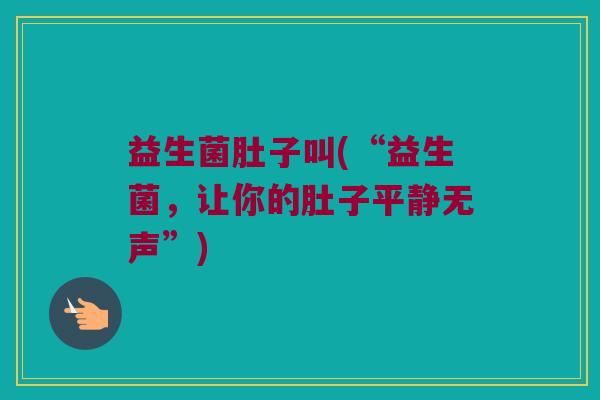 益生菌肚子叫(“益生菌,让你的肚子平静无声”) 益生菌肚子叫(“益生菌,让你的肚子平静无声”)