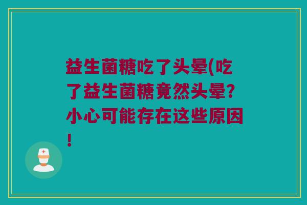 益生菌糖吃了头晕(吃了益生菌糖竟然头晕？小心可能存在这些原因！