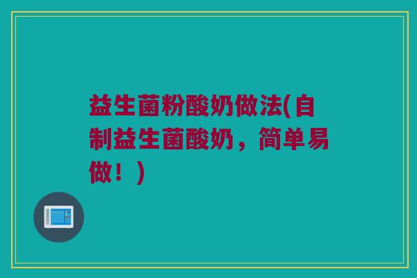 益生菌粉酸奶做法(自制益生菌酸奶,简单易做!) 益生菌粉酸奶做法(自制益生菌酸奶,简单易做!)