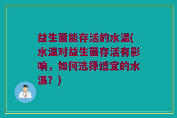 益生菌能存活的水温(水温对益生菌存活有影响，如何选择适宜的水温？)