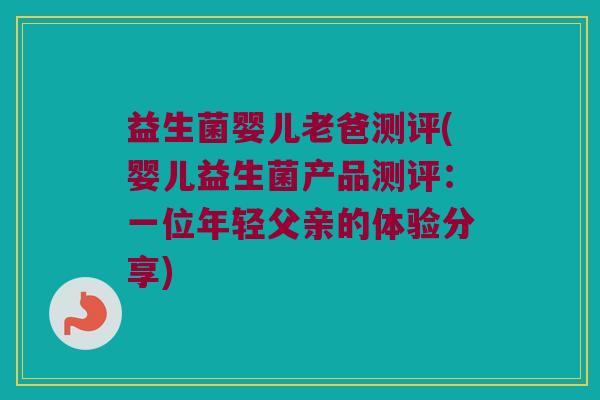 益生菌婴儿老爸测评(婴儿益生菌产品测评：一位年轻父亲的体验分享)