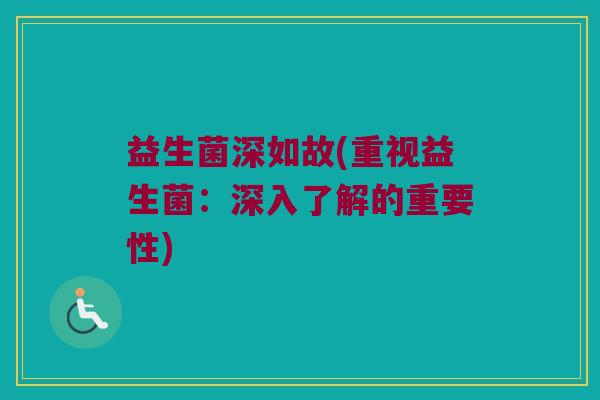 益生菌深如故(重视益生菌：深入了解的重要性)