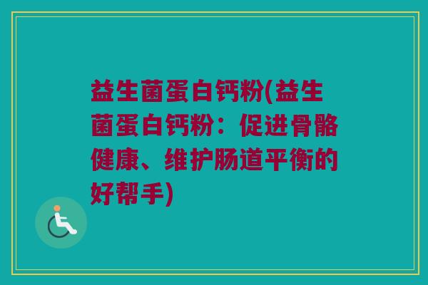 益生菌蛋白钙粉(益生菌蛋白钙粉：促进骨骼健康、维护肠道平衡的好帮手)