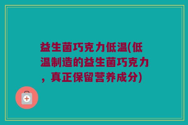益生菌巧克力低温(低温制造的益生菌巧克力，真正保留营养成分)
