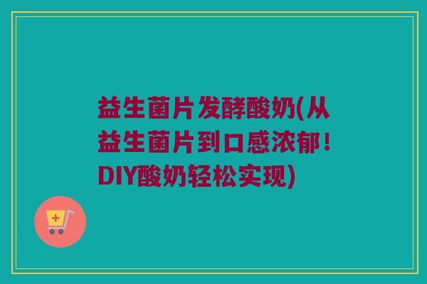 益生菌片发酵酸奶(从益生菌片到口感浓郁!DIY酸奶轻松实现) 益生菌片发酵酸奶(从益生菌片到口感浓郁!DIY酸奶轻松实现)