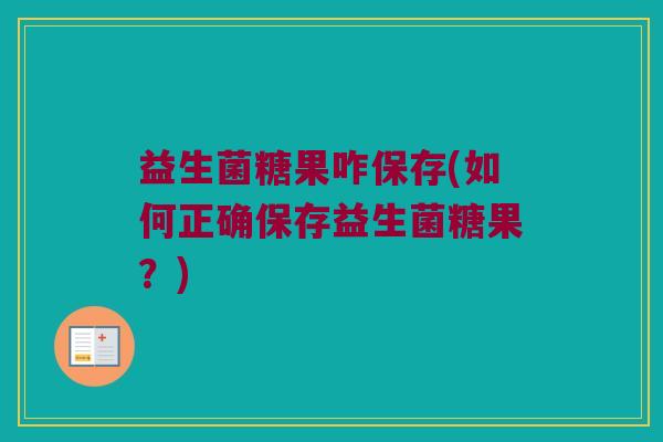 益生菌糖果咋保存(如何正确保存益生菌糖果？)