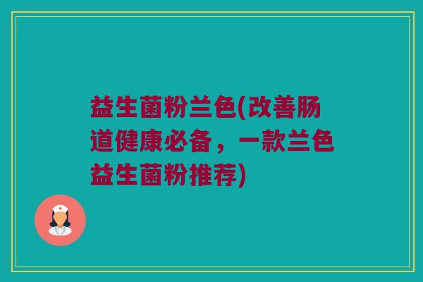 益生菌粉兰色(改善肠道健康必备，一款兰色益生菌粉推荐)