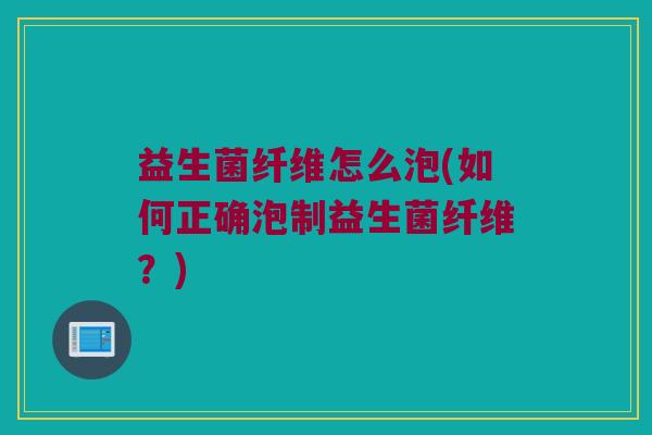 益生菌纤维怎么泡(如何正确泡制益生菌纤维？)