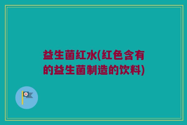 益生菌红水(红色含有的益生菌制造的饮料)