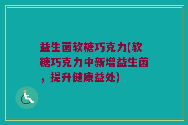 益生菌软糖巧克力(软糖巧克力中新增益生菌，提升健康益处)