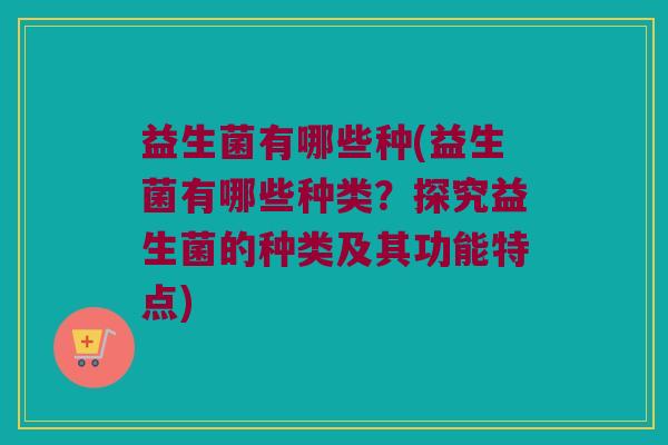益生菌有哪些种(益生菌有哪些种类？探究益生菌的种类及其功能特点)