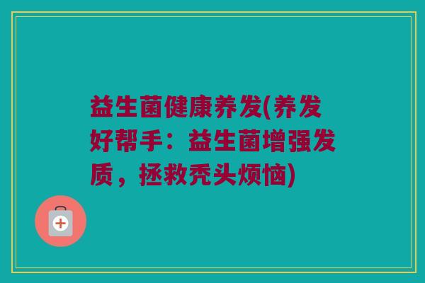 益生菌健康养发(养发好帮手：益生菌增强发质，拯救秃头烦恼)
