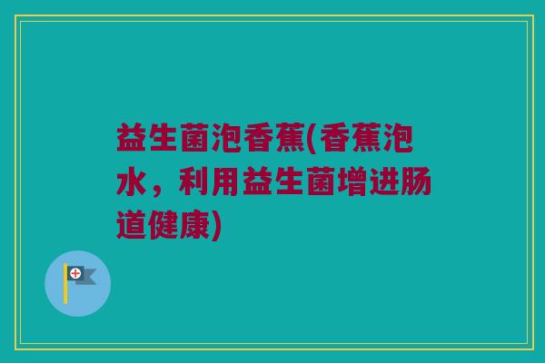 益生菌泡香蕉(香蕉泡水，利用益生菌增进肠道健康)