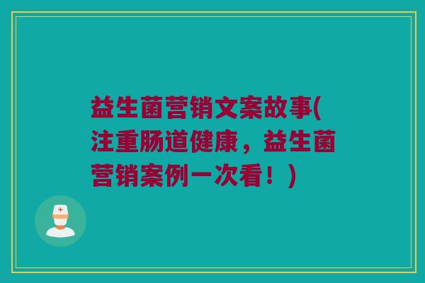 益生菌营销文案故事(注重肠道健康，益生菌营销案例一次看！)