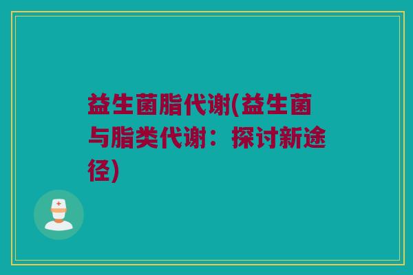 益生菌脂代谢(益生菌与脂类代谢：探讨新途径)