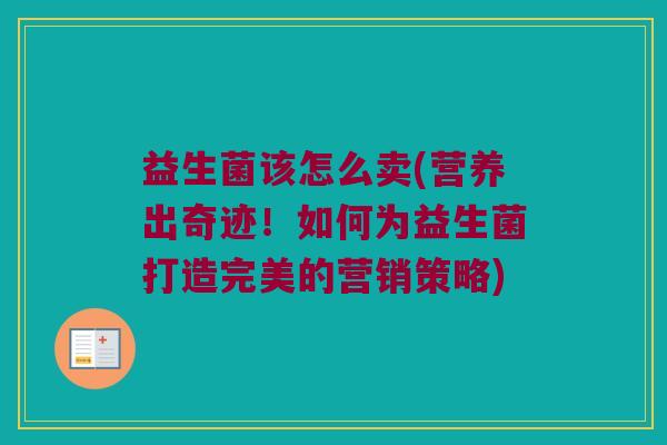 益生菌该怎么卖(营养出奇迹！如何为益生菌打造完美的营销策略)