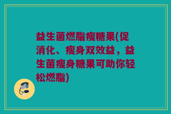 益生菌燃脂瘦糖果(促消化、瘦身双效益，益生菌瘦身糖果可助你轻松燃脂)