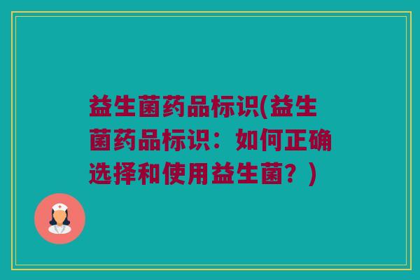 益生菌药品标识(益生菌药品标识：如何正确选择和使用益生菌？)