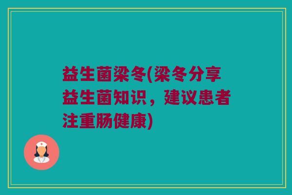 益生菌梁冬(梁冬分享益生菌知识，建议患者注重肠健康)