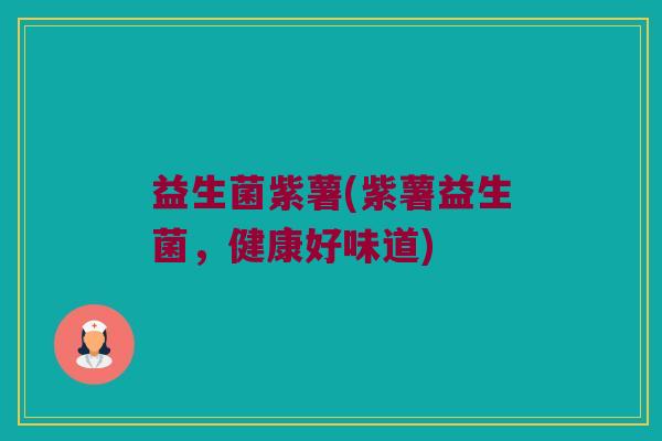 益生菌紫薯(紫薯益生菌，健康好味道)