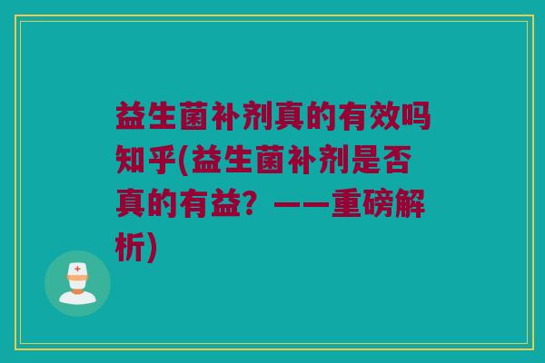 益生菌补剂真的有效吗知乎(益生菌补剂是否真的有益？——重磅解析)